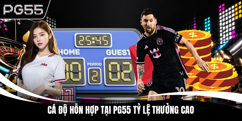 Cá độ hỗn hợp tại PG55 tỷ lệ thưởng cao
