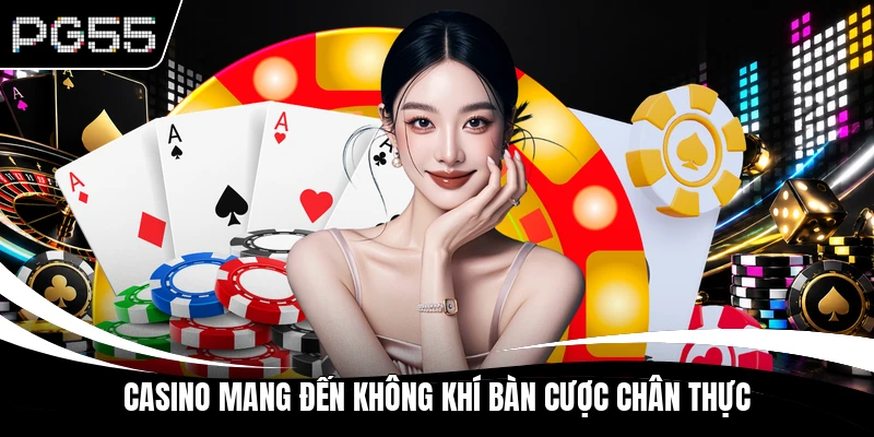 Casino mang đến không khí bàn cược chân thực