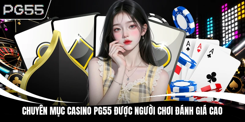 Chuyên mục Casino PG55 được người chơi đánh giá cao