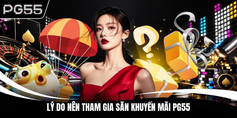 Lý do nên tham gia săn khuyến mãi PG55