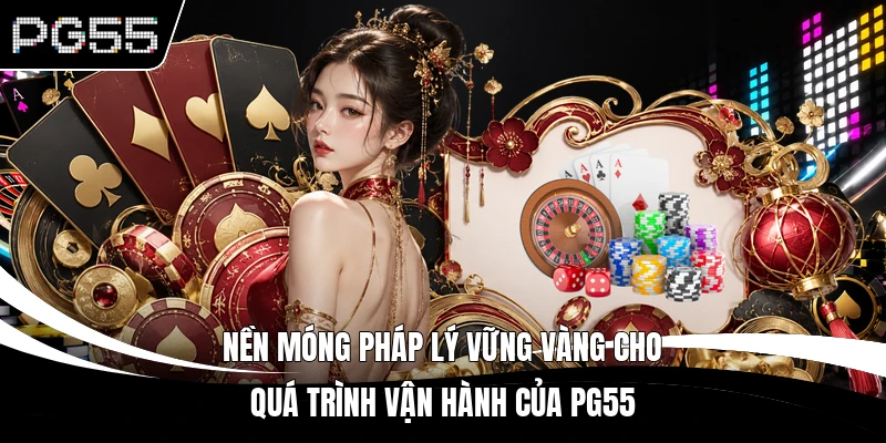 Nền móng pháp lý vững vàng cho quá trình vận hành của PG55