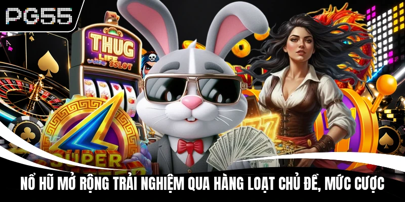 Nổ hũ mở rộng trải nghiệm qua hàng loạt chủ đề, mức cược