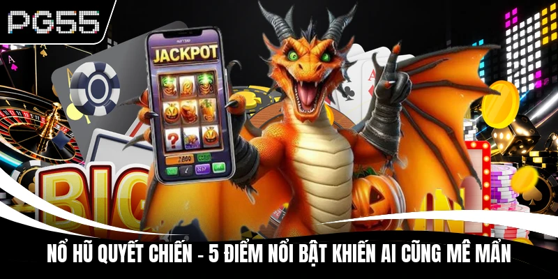 Nổ Hũ Quyết Chiến - 5 Điểm Nổi Bật Khiến Ai Cũng Mê Mẩn