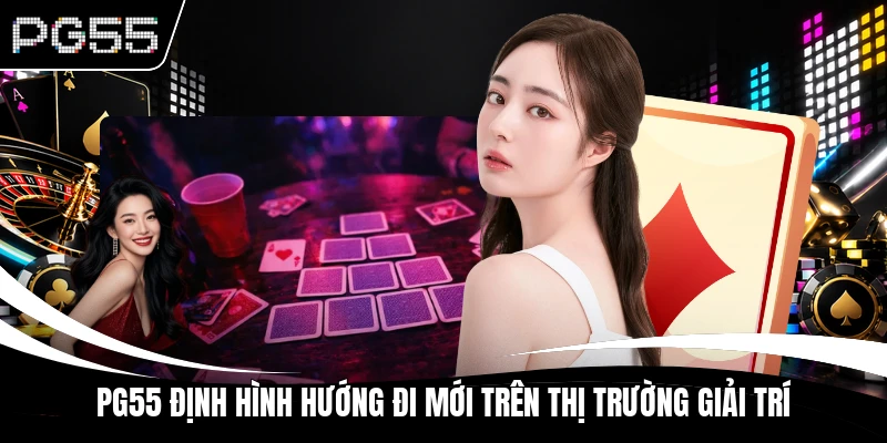 PG55 định hình hướng đi mới trên thị trường giải trí