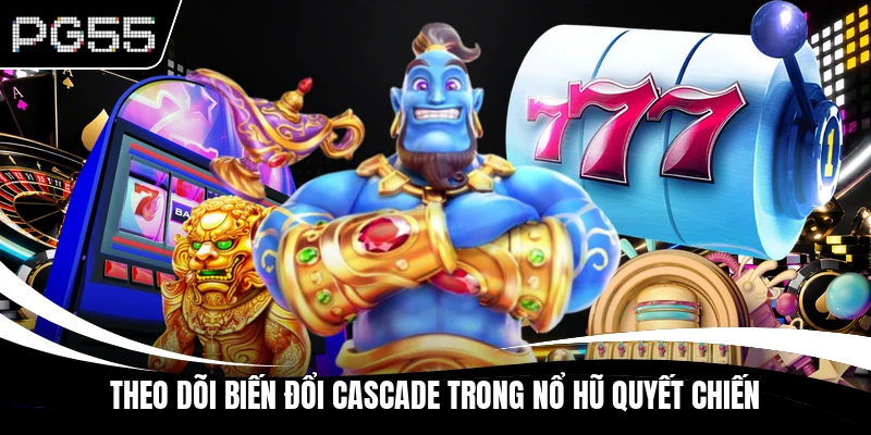 Theo dõi biến đổi Cascade trong nổ hũ quyết chiến